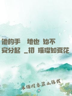 他的手漸漸地也開始不安分起來