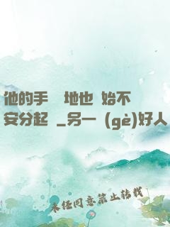 他的手漸漸地也開始不安分起來