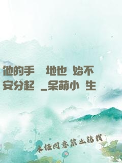 他的手漸漸地也開始不安分起來