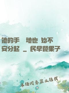 他的手漸漸地也開始不安分起來