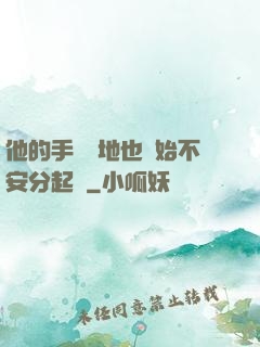 他的手漸漸地也開始不安分起來