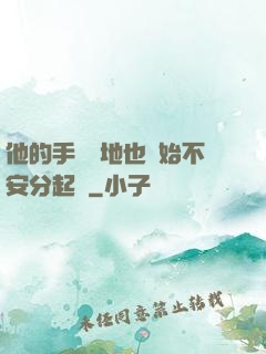 他的手漸漸地也開始不安分起來