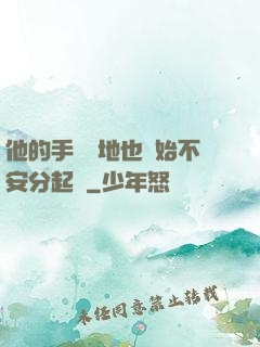 他的手漸漸地也開始不安分起來