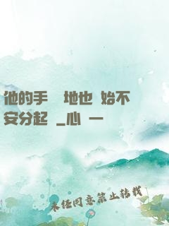 他的手漸漸地也開始不安分起來