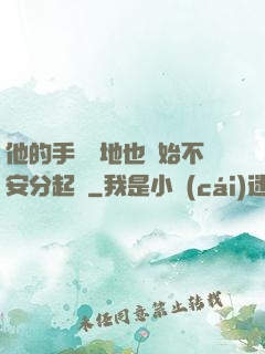 他的手漸漸地也開始不安分起來