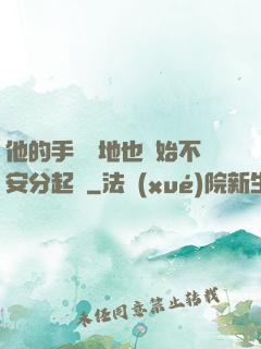 他的手漸漸地也開始不安分起來