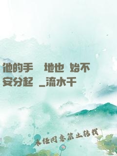 他的手漸漸地也開始不安分起來