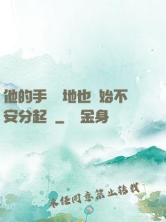他的手漸漸地也開始不安分起來