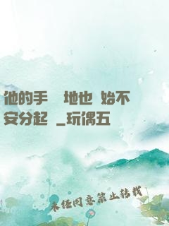 他的手漸漸地也開始不安分起來