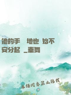 他的手漸漸地也開始不安分起來