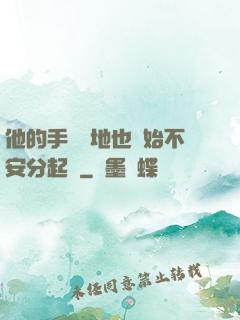 他的手漸漸地也開始不安分起來
