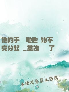 他的手漸漸地也開始不安分起來