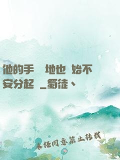 他的手漸漸地也開始不安分起來