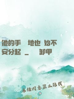 他的手漸漸地也開始不安分起來