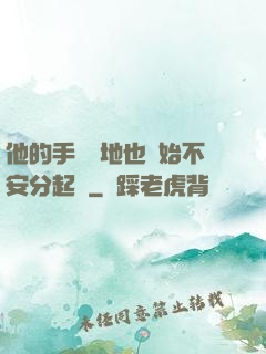 他的手漸漸地也開始不安分起來