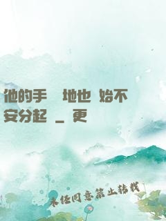他的手漸漸地也開始不安分起來