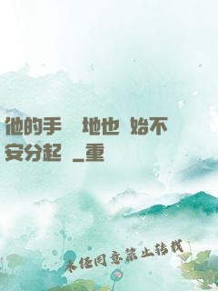 他的手漸漸地也開始不安分起來