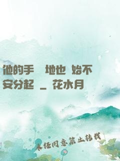 他的手漸漸地也開始不安分起來