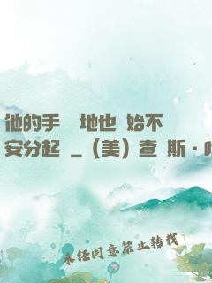 他的手漸漸地也開始不安分起來