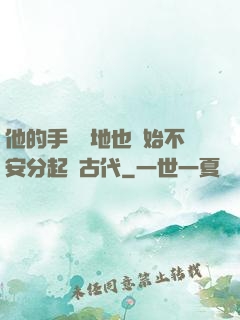 他的手漸漸地也開始不安分起來古代
