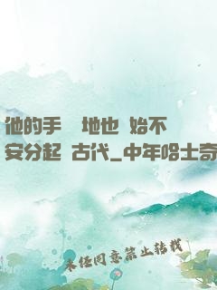 他的手漸漸地也開始不安分起來古代