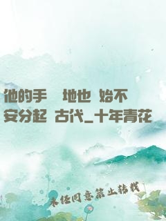 他的手漸漸地也開始不安分起來古代