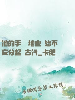 他的手漸漸地也開始不安分起來古代