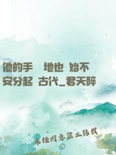 他的手漸漸地也開始不安分起來古代