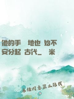 他的手漸漸地也開始不安分起來古代