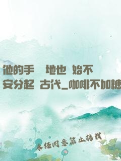 他的手漸漸地也開始不安分起來古代