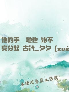他的手漸漸地也開始不安分起來古代