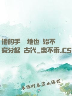 他的手漸漸地也開始不安分起來古代