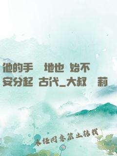 他的手漸漸地也開始不安分起來古代