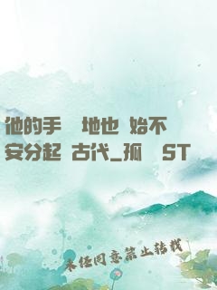 他的手漸漸地也開始不安分起來古代