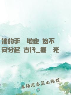 他的手漸漸地也開始不安分起來古代