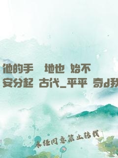 他的手漸漸地也開始不安分起來古代