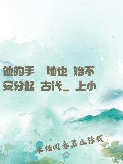 他的手漸漸地也開始不安分起來古代