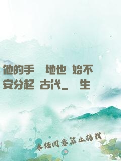 他的手漸漸地也開始不安分起來古代