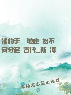 他的手漸漸地也開始不安分起來古代