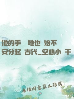 他的手漸漸地也開始不安分起來古代