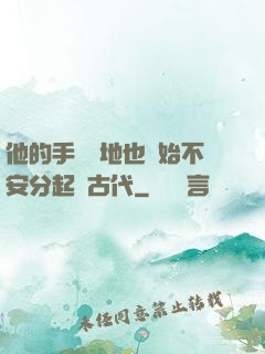 他的手漸漸地也開始不安分起來古代