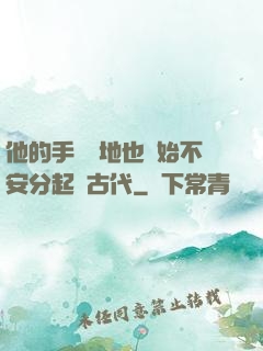 他的手漸漸地也開始不安分起來古代