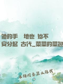 他的手漸漸地也開始不安分起來古代