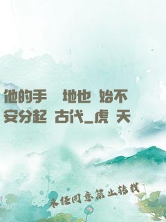 他的手漸漸地也開始不安分起來古代