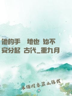 他的手漸漸地也開始不安分起來古代