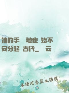 他的手漸漸地也開始不安分起來古代