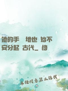 他的手漸漸地也開始不安分起來古代