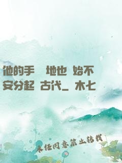 他的手漸漸地也開始不安分起來古代