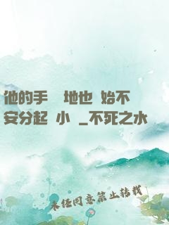 他的手漸漸地也開始不安分起來小說