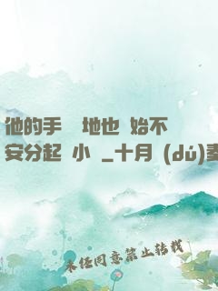 他的手漸漸地也開始不安分起來小說